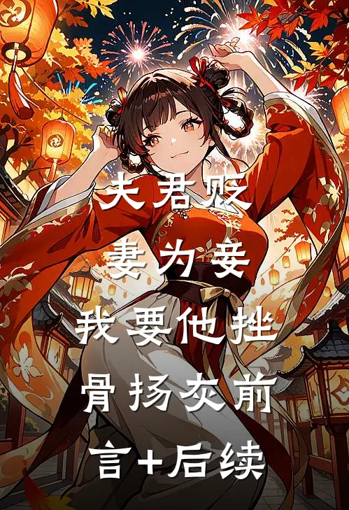 夫君贬妻为妾，我要他挫骨扬灰前言+后续