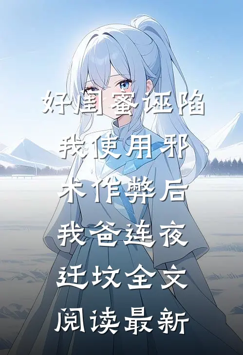 好闺蜜诬陷我使用邪术作弊后，我爸连夜迁坟全文阅读最新