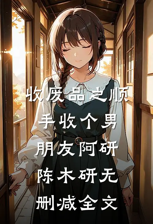 收废品之顺手收个男朋友阿研陈木研无删减全文