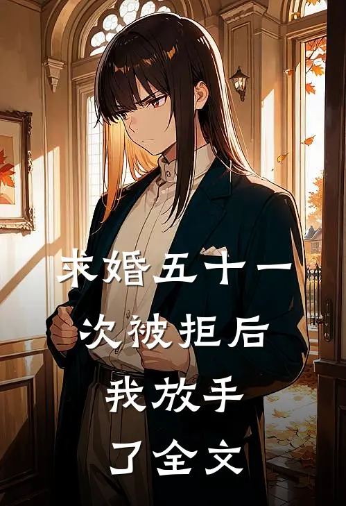 求婚五十一次被拒后，我放手了全文