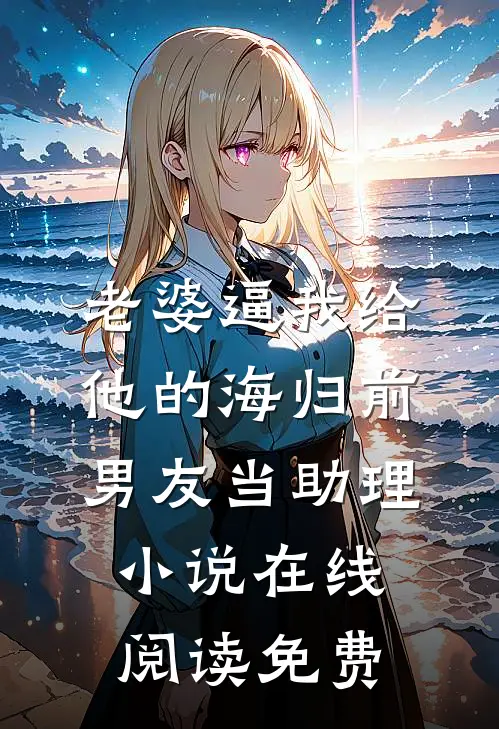 老婆逼我给他的海归前男友当助理小说在线阅读免费
