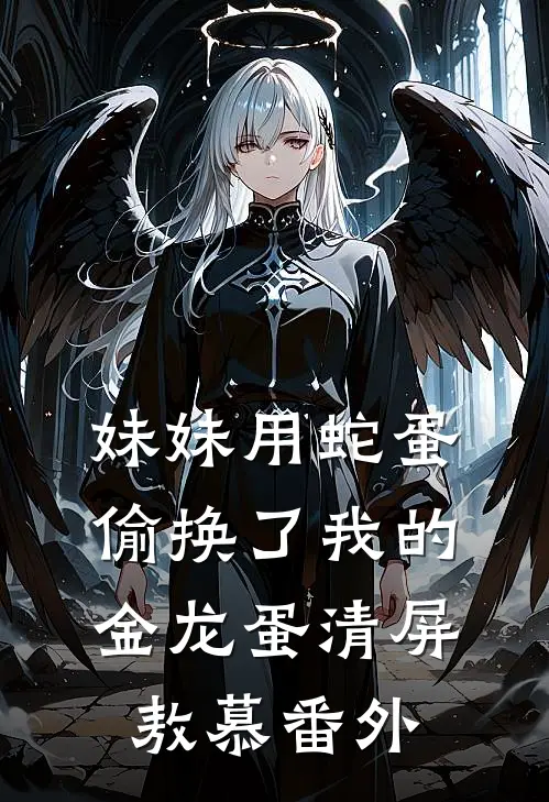 妹妹用蛇蛋偷换了我的金龙蛋清屏敖慕番外