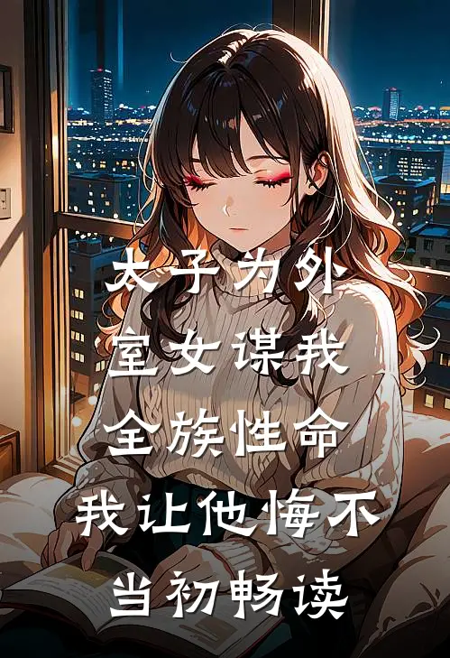 太子为外室女谋我全族性命，我让他悔不当初畅读
