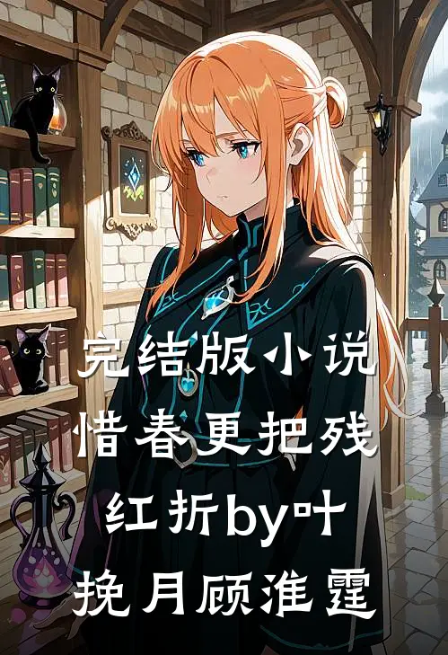 完结版小说惜春更把残红折by叶挽月顾淮霆