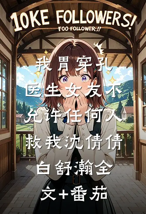 我胃穿孔，医生女友不允许任何人救我沈倩倩白舒瀚全文+番茄