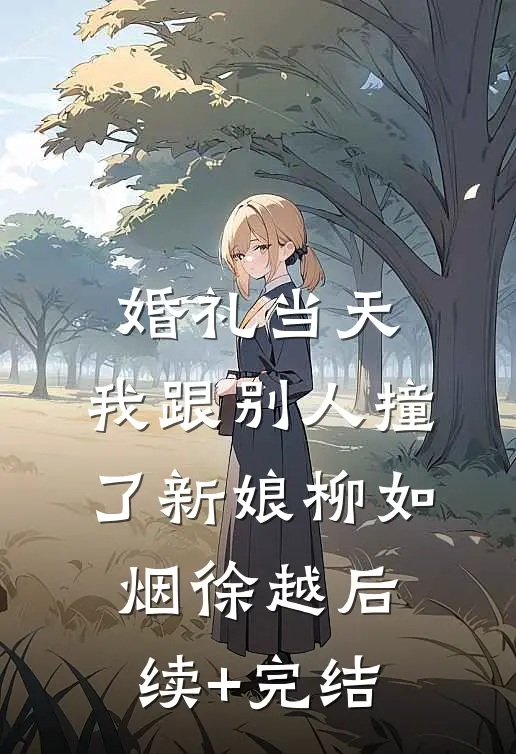 婚礼当天，我跟别人撞了新娘柳如烟徐越后续+完结