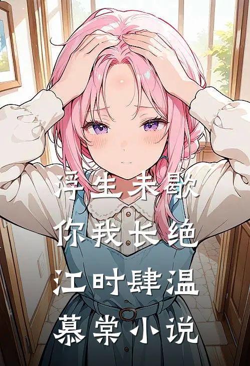 浮生未歇，你我长绝江时肆温慕棠小说