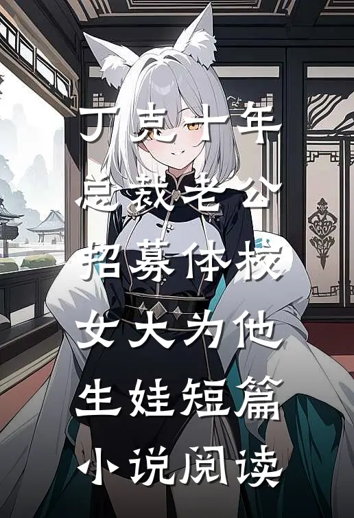 丁克十年，总裁老公招募体校女大为他生娃短篇小说阅读