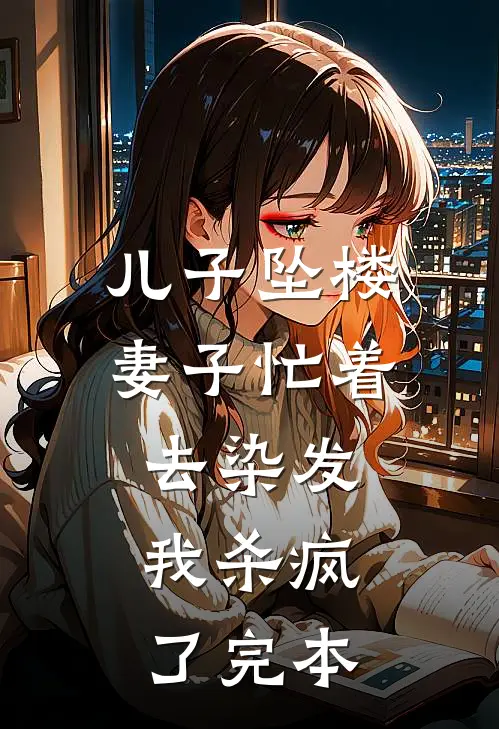 儿子坠楼妻子忙着去染发，我杀疯了完本