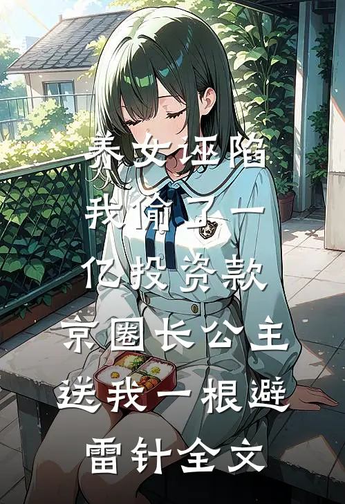 养女诬陷我偷了一亿投资款，京圈长公主送我一根避雷针全文