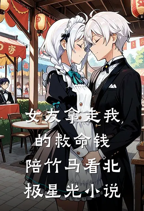 女友拿走我的救命钱，陪竹马看北极星光小说
