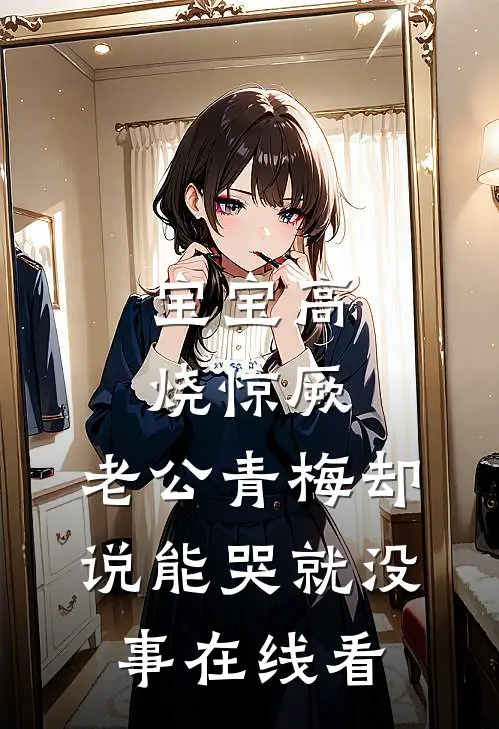宝宝高烧惊厥，老公青梅却说能哭就没事在线看