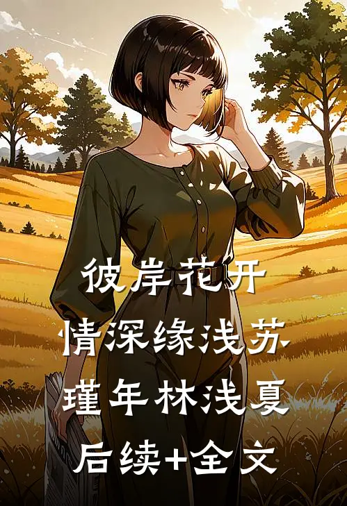 彼岸花开，情深缘浅苏瑾年林浅夏后续+全文
