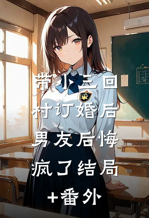 带小三回村订婚后，男友后悔疯了结局+番外
