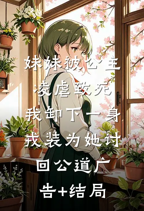 妹妹被公主凌虐致死，我卸下一身戎装为她讨回公道广告+结局