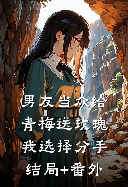 男友当众给青梅送玫瑰，我选择分手结局+番外