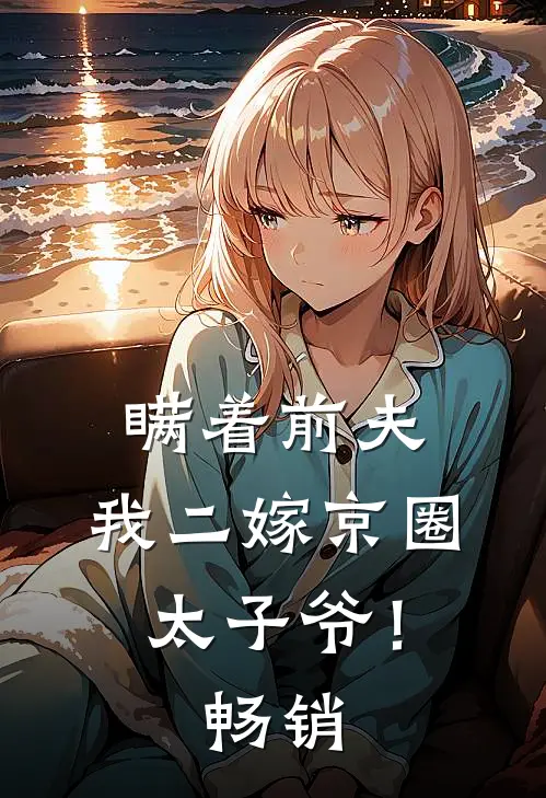 瞒着前夫，我二嫁京圈太子爷！畅销