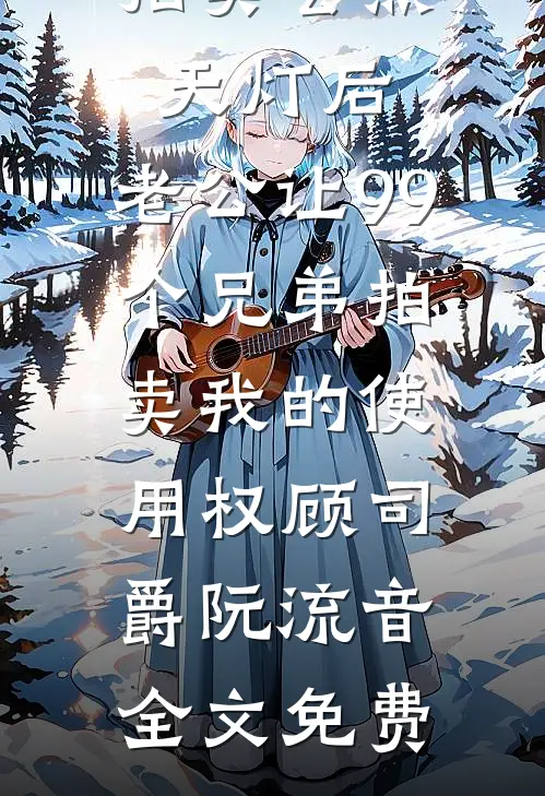 拍卖会点天灯后，老公让99个兄弟拍卖我的使用权顾司爵阮流音全文免费