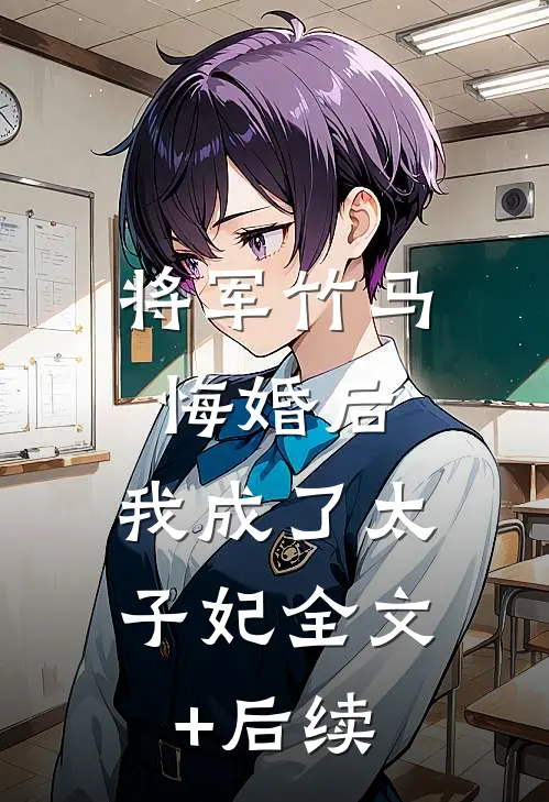 将军竹马悔婚后，我成了太子妃全文+后续