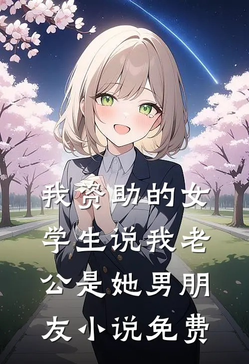 我资助的女学生说我老公是她男朋友小说免费