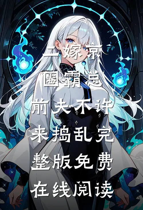 二嫁京圈霸总，前夫不许来捣乱完整版免费在线阅读