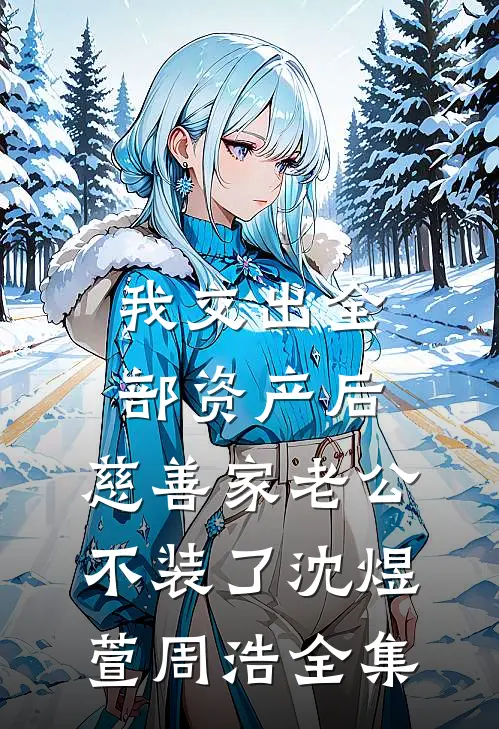 我交出全部资产后，慈善家老公不装了沈煜萱周浩全集