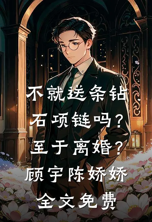 不就送条钻石项链吗？至于离婚？顾宇陈娇娇全文免费