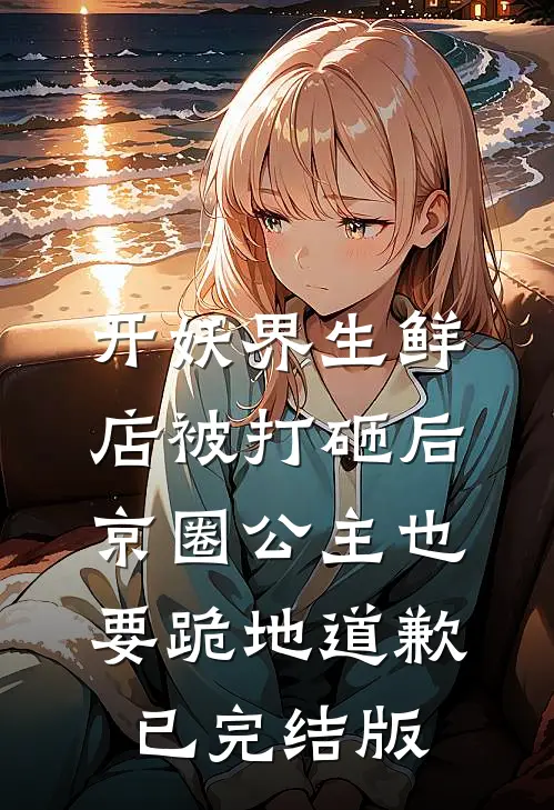 开妖界生鲜店被打砸后，京圈公主也要跪地道歉已完结版