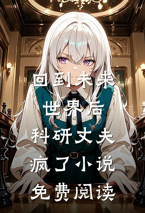 回到未来世界后，科研丈夫疯了小说免费阅读