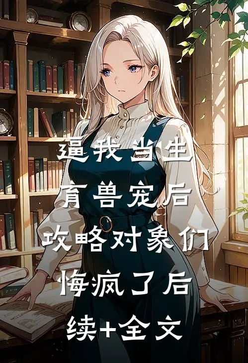 逼我当生育兽宠后，攻略对象们悔疯了后续+全文