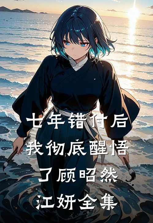 七年错付后，我彻底醒悟了顾昭然江妍 全集