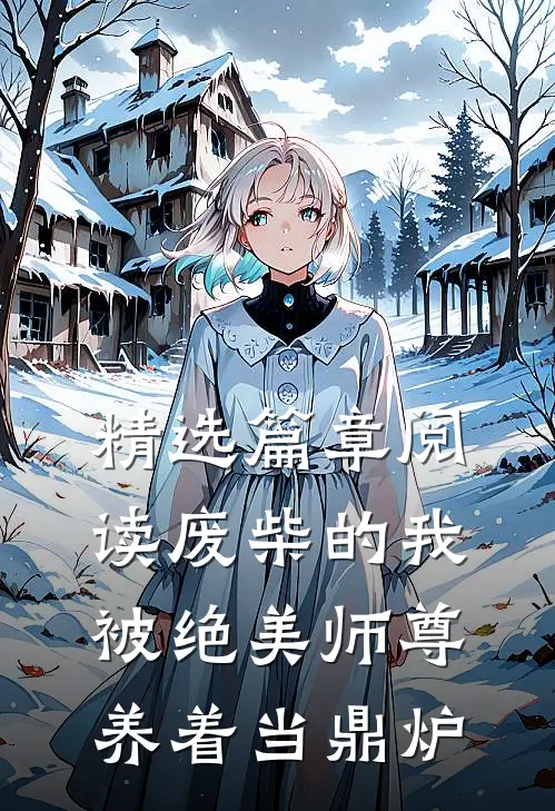 精选篇章阅读废柴的我，被绝美师尊养着当鼎炉
