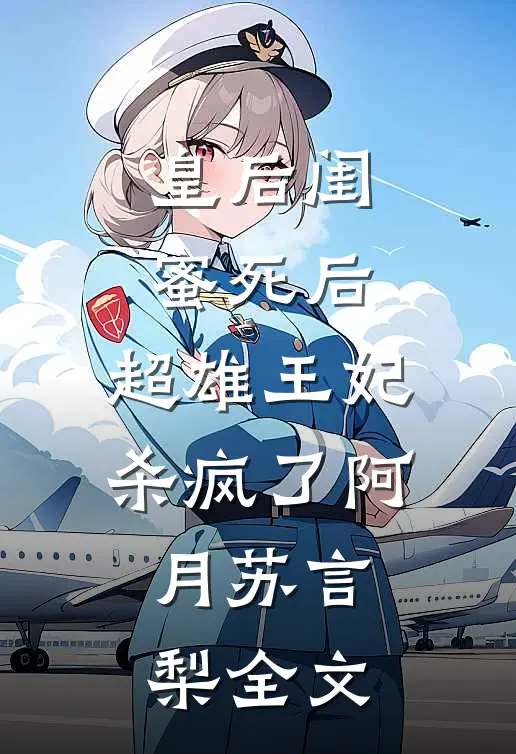 皇后闺蜜死后，超雄王妃杀疯了阿月苏言梨全文