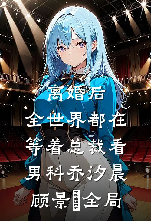 离婚后，全世界都在等着总裁看男科乔汐晨顾景澔全局