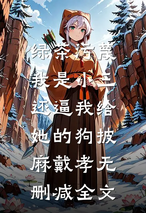 绿茶污蔑我是小三，还逼我给她的狗披麻戴孝无删减全文