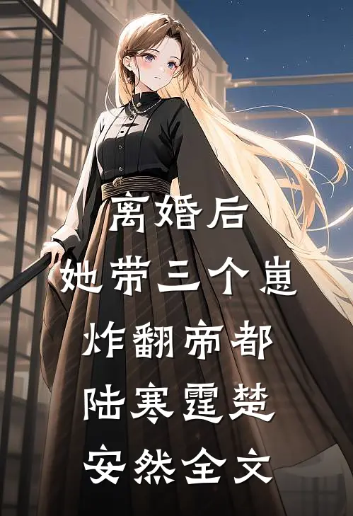 离婚后，她带三个崽炸翻帝都陆寒霆楚安然全文