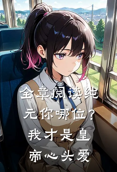 全章阅读纯元你哪位？我才是皇帝心头爱