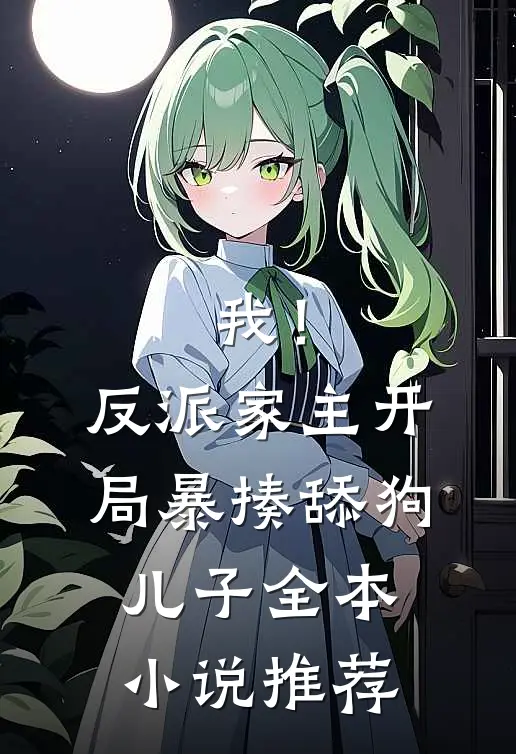 我！反派家主，开局暴揍舔狗儿子全本小说推荐