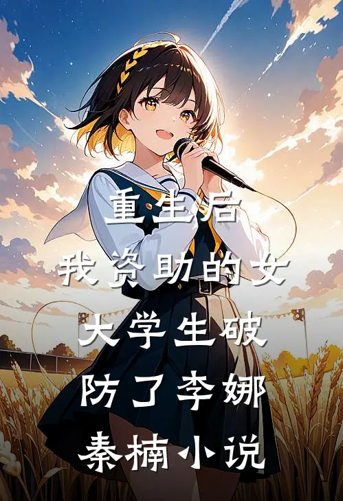 重生后，我资助的女大学生破防了李娜秦楠小说