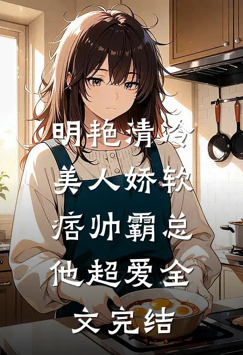 明艳清冷美人娇软，痞帅霸总他超爱全文完结