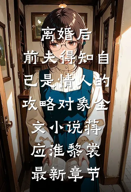 离婚后，前夫得知自己是情人的攻略对象全文小说蒋应淮黎裳最新章节