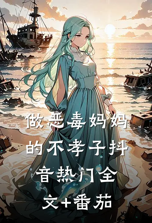 做恶毒妈妈的不孝子抖音热门全文+番茄