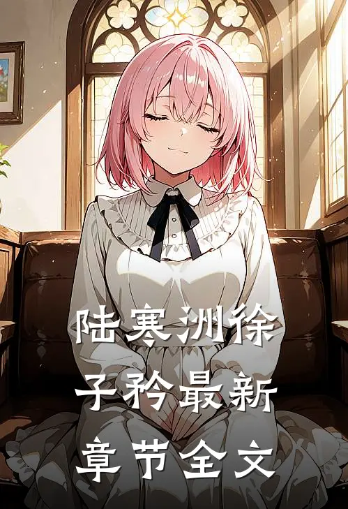 陆寒洲徐子矜最新章节全文