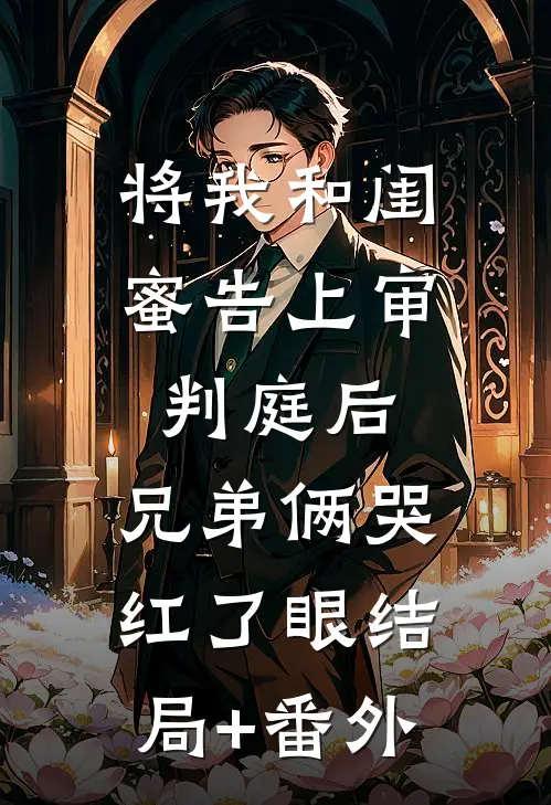 将我和闺蜜告上审判庭后，兄弟俩哭红了眼结局+番外
