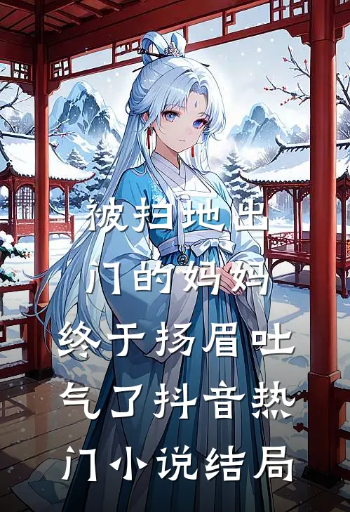 被扫地出门的妈妈，终于扬眉吐气了抖音热门小说结局