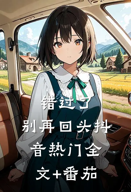错过了，别再回头抖音热门全文+番茄