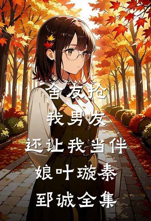 舍友抢我男友，还让我当伴娘叶璇秦郅诚全集