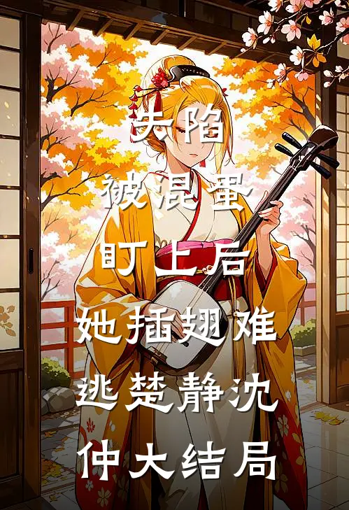 失陷：被混蛋盯上后，她插翅难逃楚静沈仲大结局