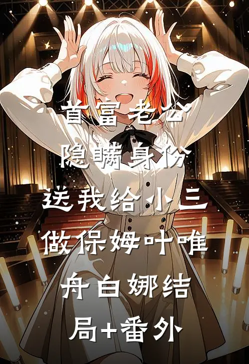 首富老公隐瞒身份，送我给小三做保姆叶唯舟白娜结局+番外