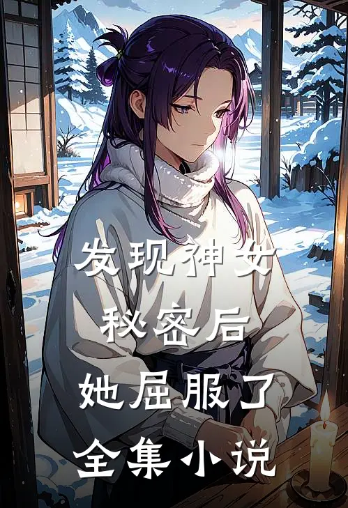 发现神女秘密后,她屈服了全集免费阅读